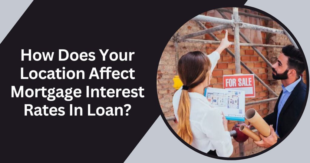 How Does Your Location Affect Mortgage Interest Rates In Loan?