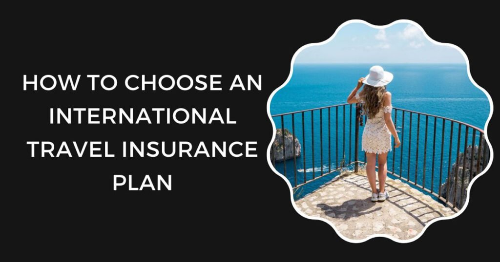 How To Choose An International Travel Insurance Plan