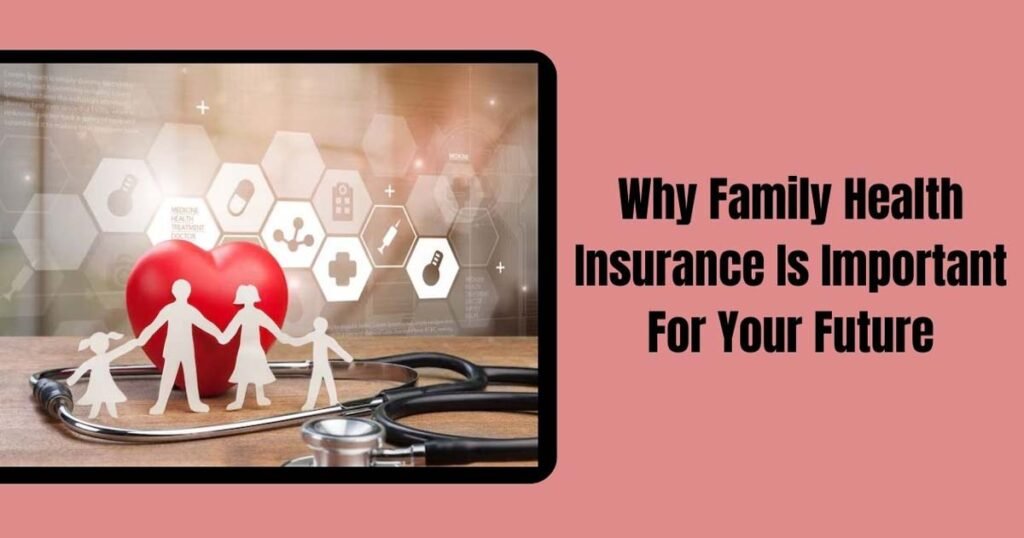 Why Family Health Insurance Is Important For Your Future