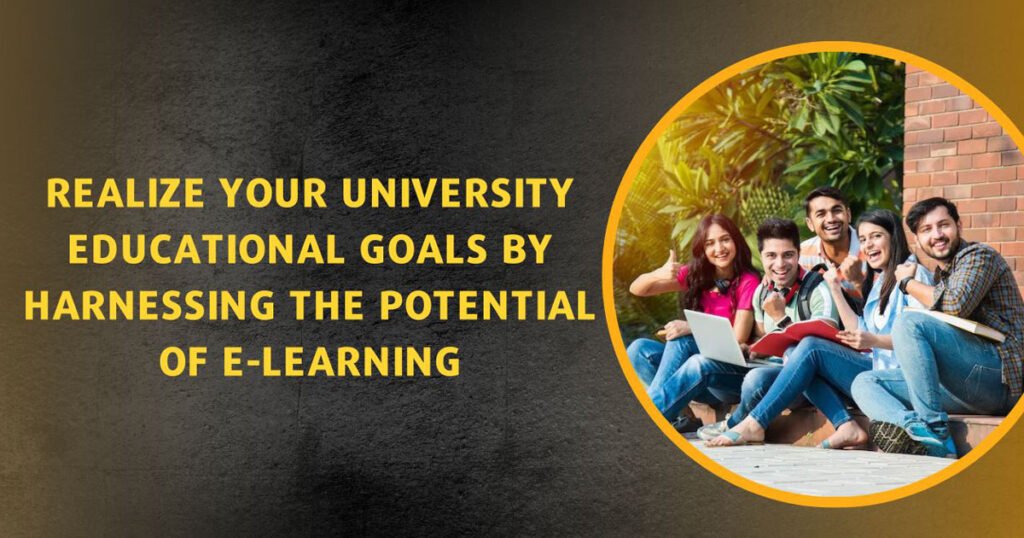 Realize Your University Educational Goals By Harnessing The Potential Of E-Learning